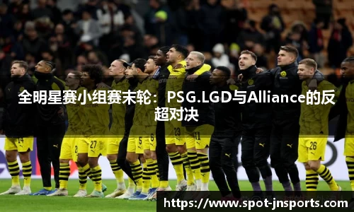 全明星赛小组赛末轮：PSG.LGD与Alliance的反超对决