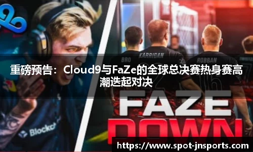 重磅预告：Cloud9与FaZe的全球总决赛热身赛高潮迭起对决